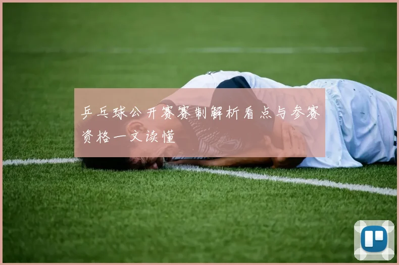 乒乓球公开赛赛制解析看点与参赛资格一文读懂