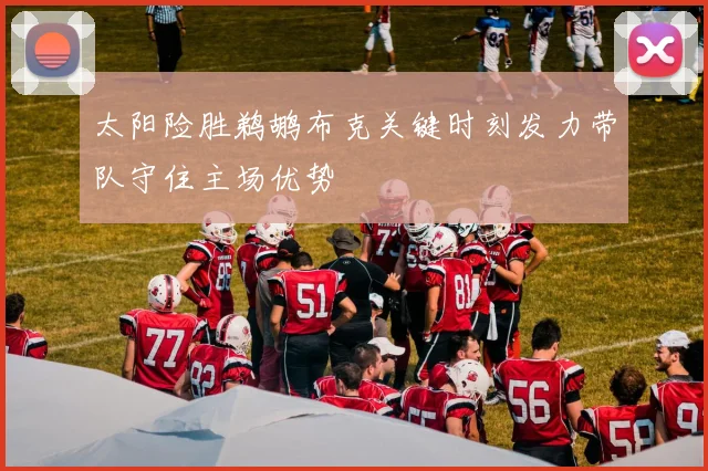 太阳险胜鹈鹕布克关键时刻发力带队守住主场优势