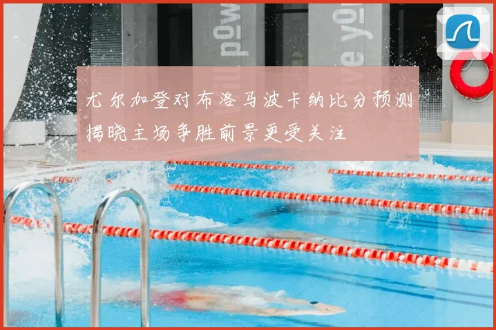 尤尔加登对布洛马波卡纳比分预测揭晓主场争胜前景更受关注