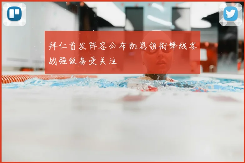 拜仁首发阵容公布凯恩领衔锋线客战强敌备受关注