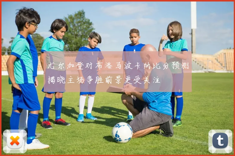 尤尔加登对布洛马波卡纳比分预测揭晓主场争胜前景更受关注